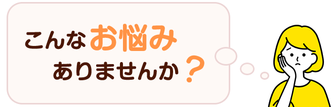 こんなお悩みありませんか